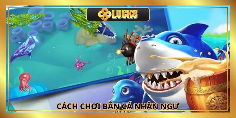 Chi tiết cách chơi giúp bạn dễ dàng chinh phục bắn cá nhân ngư
